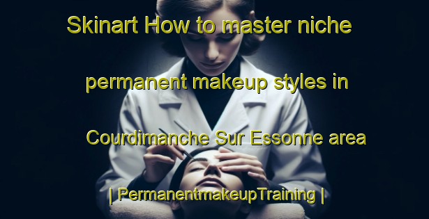 Skinart How to master niche permanent makeup styles in Courdimanche Sur Essonne area | PermanentmakeupTraining | PermanentmakeupClasses | SkinartTraining-France